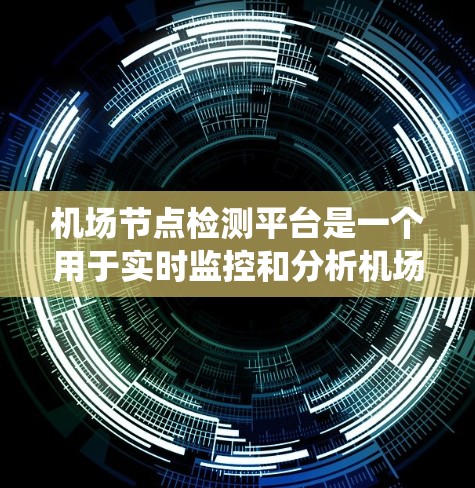 机场节点检测平台是一个用于实时监控和分析机场环境的重要系统，旨在确保机场的安全和高效运营。以下是关于该平台的一些关键信息