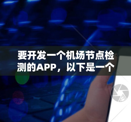 要开发一个机场节点检测的APP，以下是一个详细的步骤指南，涵盖从需求分析到最终产品的开发