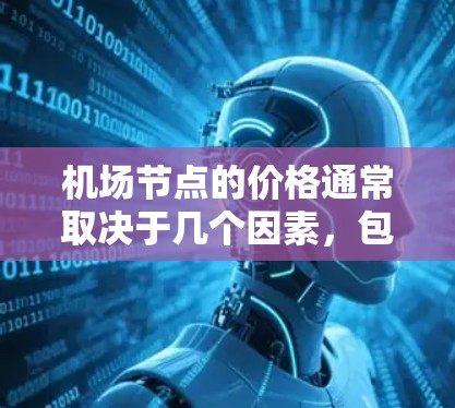 机场节点的价格通常取决于几个因素，包括地理位置、季节、交通状况以及当地的价格水平。以下是一些常见的机场节点价格信息