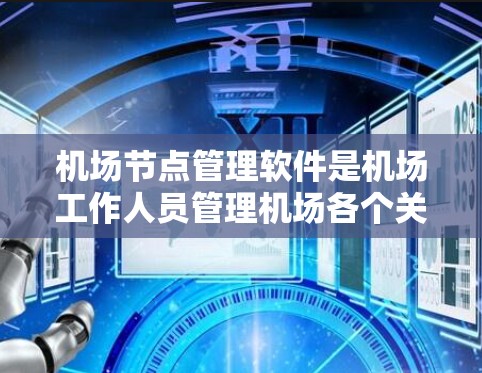 机场节点管理软件是机场工作人员管理机场各个关键节点的工具，如跑道、起降点等，旨在提高运营效率和安全性。以下是对这些软件的详细总结