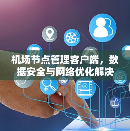 机场节点管理客户端，数据安全与网络优化解决方案