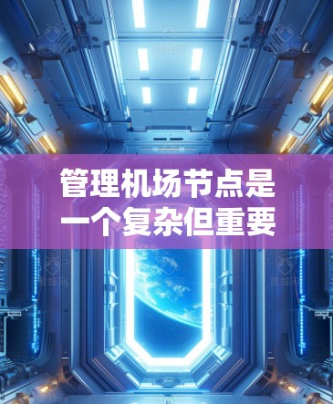 管理机场节点是一个复杂但重要的过程，涉及多个技术领域和管理思维。以下是一步步的指南，帮助您理解和管理机场节点