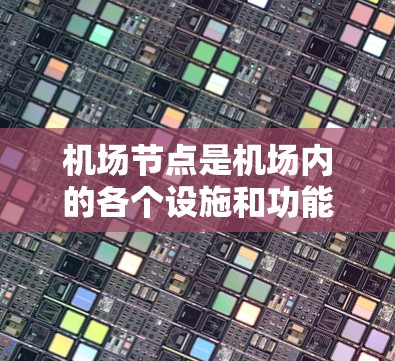 机场节点是机场内的各个设施和功能，包括登机台、起飞场次、机场 terminal 等，这些节点是乘客到达和离开机场的重要组成部分。以下是对机场节点功能的详细介绍