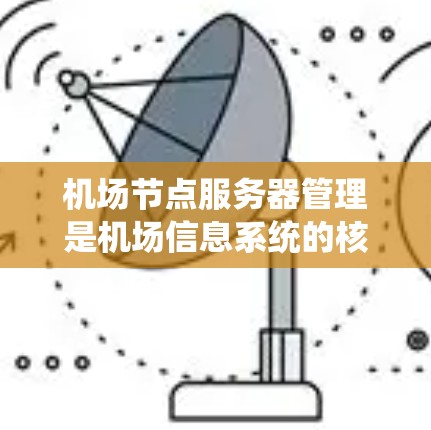 机场节点服务器管理是机场信息系统的核心组成部分，负责确保机场的各种设施和设备正常运行。以下是一些机场节点服务器管理的关键步骤和操作