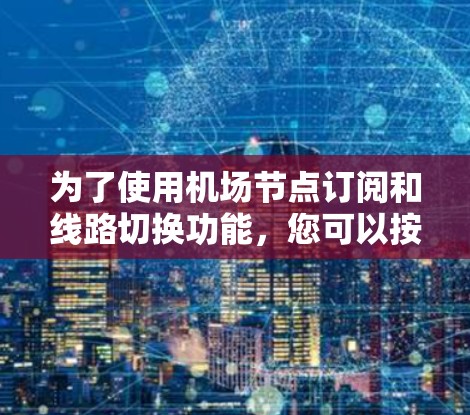 为了使用机场节点订阅和线路切换功能，您可以按照以下步骤进行操作