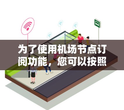 为了使用机场节点订阅功能，您可以按照以下步骤操作