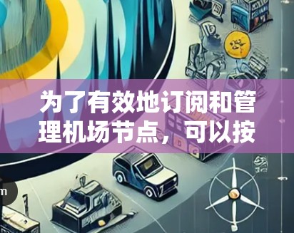 为了有效地订阅和管理机场节点，可以按照以下步骤进行
