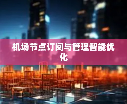 机场节点订阅与管理智能优化