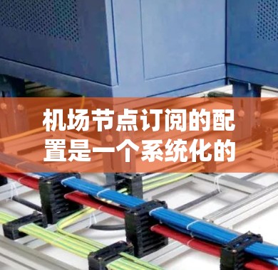 机场节点订阅的配置是一个系统化的流程，旨在为每个节点分配特定的网络服务。以下是对该流程的详细介绍和步骤说明
