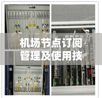机场节点订阅管理及使用技巧分享，可以从以下几个主要方面进行探讨和建议