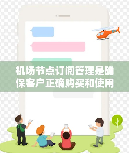 机场节点订阅管理是确保客户正确购买和使用预订信息的重要环节。以下是一些相关信息和操作步骤
