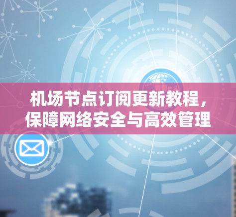 机场节点订阅更新教程，保障网络安全与高效管理