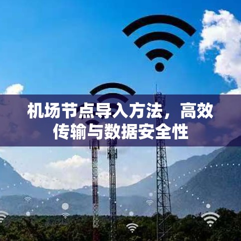 机场节点导入方法，高效传输与数据安全性