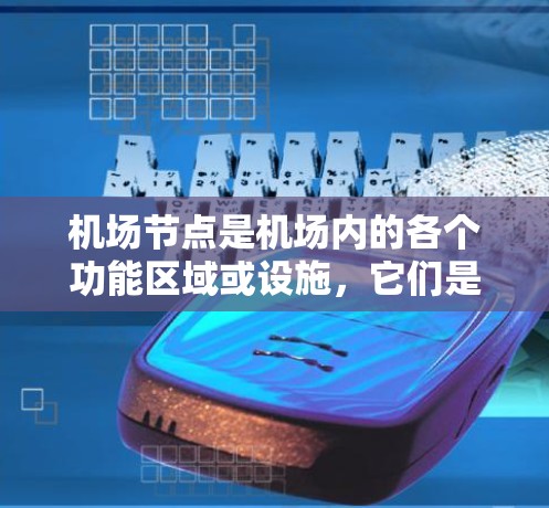 机场节点是机场内的各个功能区域或设施，它们是机场运行、管理和服务的重要组成部分。以下是一些典型的机场节点及其主要功能