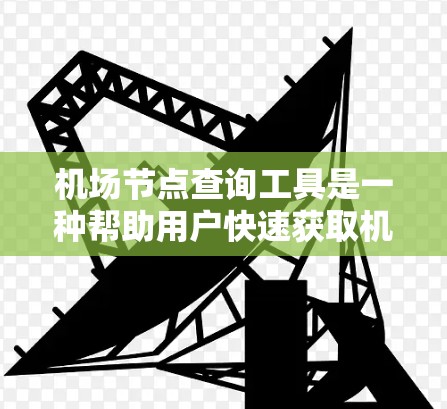 机场节点查询工具是一种帮助用户快速获取机场相关信息的工具。以下是关于它的详细介绍