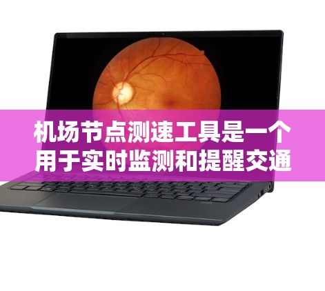 机场节点测速工具是一个用于实时监测和提醒交通流量的工具，旨在帮助用户遵守交通管理规定，避免超速，享受更顺畅的交通。以下是一个详细的使用步骤和操作说明