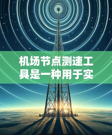 机场节点测速工具是一种用于实时检测和记录飞机速度的设备或工具，主要在机场节点区域安装，主要用于交通管理、安全监控和执法检查。以下是关于机场节点测速工具的常见信息