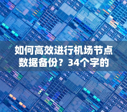 如何高效进行机场节点数据备份？34个字的通信工程师指南