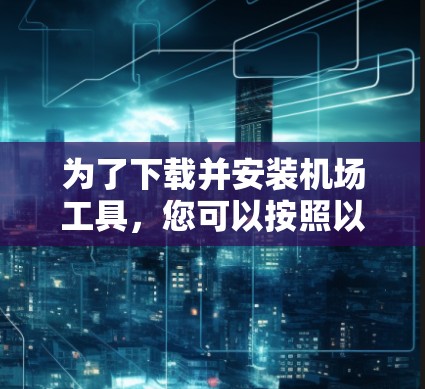 为了下载并安装机场工具，您可以按照以下步骤操作