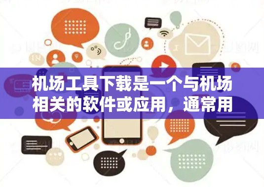 机场工具下载是一个与机场相关的软件或应用，通常用于规划飞行路线、检查机场信息或进行机场服务。以下是一些常见的机场工具下载链接和推荐