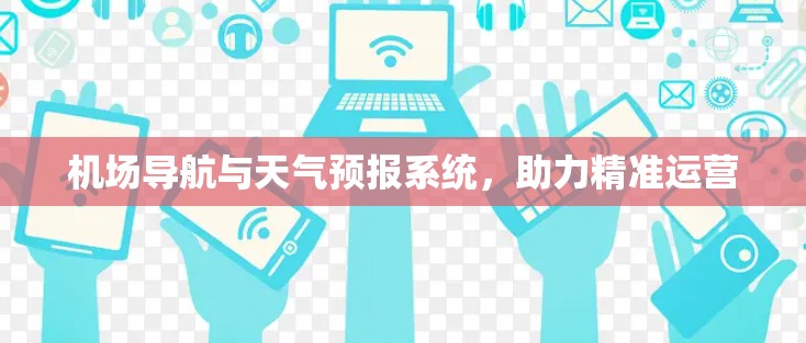 机场导航与天气预报系统，助力精准运营