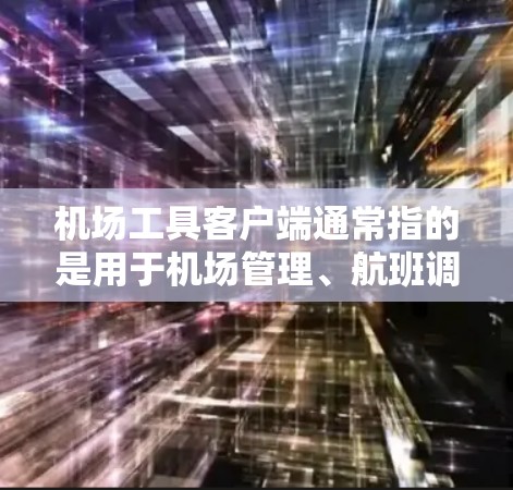 机场工具客户端通常指的是用于机场管理、航班调度、设备维护或其他机场相关工作的应用程序。以下是一些可能与机场工具客户端相关的详细信息