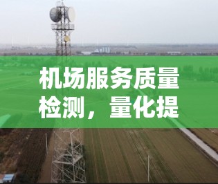 机场服务质量检测，量化提升市民体验
