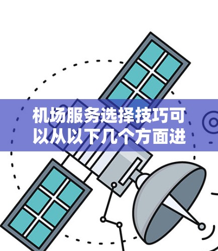 机场服务选择技巧可以从以下几个方面进行考虑，以确保选择合适的服务来满足你的需求