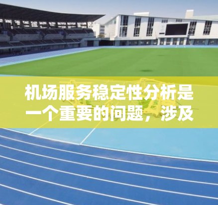 机场服务稳定性分析是一个重要的问题，涉及机场服务的质量、效率和可靠性。机场服务稳定性通常指的是机场服务能否保持稳定运行，不会因为突发情况或短时故障而影响客户体验。以下是一些主要的方面和分析方法