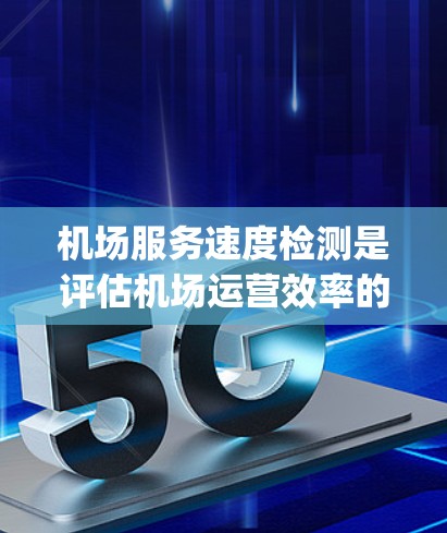 机场服务速度检测是评估机场运营效率的重要手段，结合电子计时器、视频监控和计件计时器等工具，可以更全面地分析工作人员的效率和过 Passengers 的完成情况。以下是对机场服务速度检测的详细分析