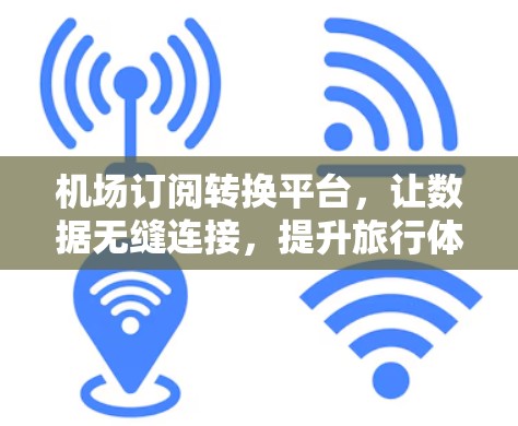 机场订阅转换平台，让数据无缝连接，提升旅行体验