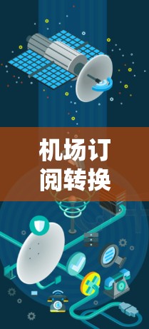 机场订阅转换通常是指将机场内的订阅服务或设施进行转包、转租或直接使用的操作。机场订阅转换的核心目的是为了更好地利用机场设施，满足客户多样化的需求，提升客户体验，同时优化机场运营