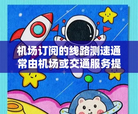 机场订阅的线路测速通常由机场或交通服务提供，具体步骤和要求可能会有所不同，但以下是一般性的指导方针