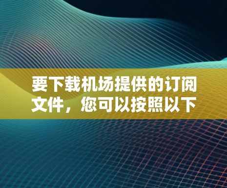要下载机场提供的订阅文件，您可以按照以下步骤操作