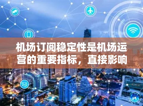 机场订阅稳定性是机场运营的重要指标，直接影响机场的收入、用户满意度和市场竞争力。评测机场订阅稳定性可以从以下几个方面进行分析