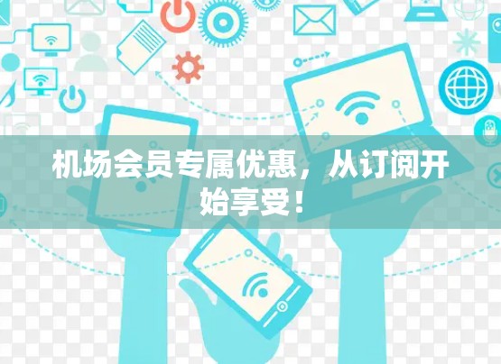 机场会员专属优惠，从订阅开始享受！