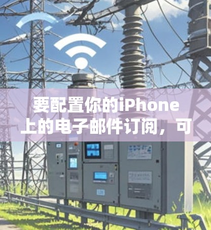 要配置你的iPhone上的电子邮件订阅，可以按照以下步骤操作