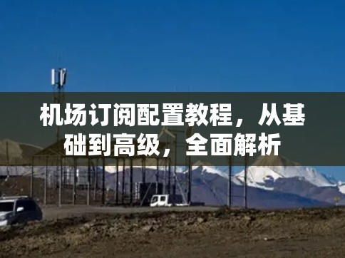 机场订阅配置教程，从基础到高级，全面解析