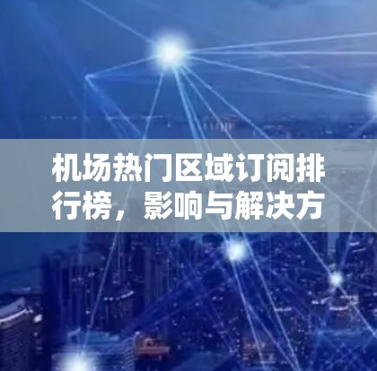 机场热门区域订阅排行榜，影响与解决方案