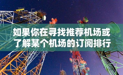 如果你在寻找推荐机场或了解某个机场的订阅排行，可以参考以下内容