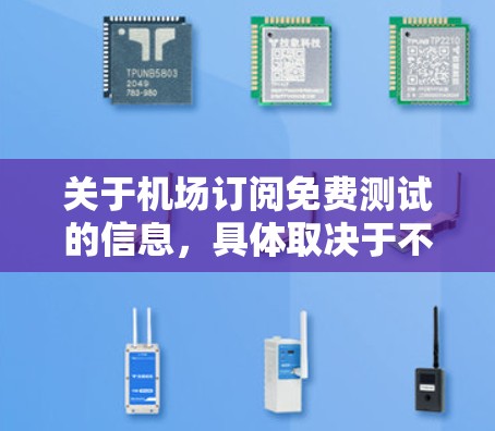 关于机场订阅免费测试的信息，具体取决于不同的机场和测试服务。通常，机场可能会提供免费的机场测试服务，或者通过特定的渠道允许用户订阅免费的测试