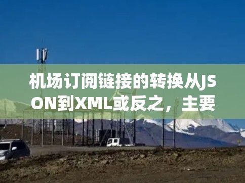 机场订阅链接的转换从JSON到XML或反之，主要涉及结构上的转换和处理特殊情况。以下是详细的步骤指南