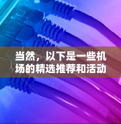 当然，以下是一些机场的精选推荐和活动推荐，供您参考