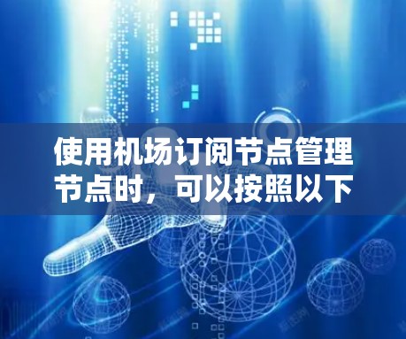 使用机场订阅节点管理节点时，可以按照以下步骤进行操作