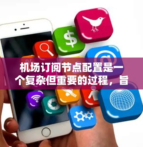 机场订阅节点配置是一个复杂但重要的过程，旨在管理机场服务和资源的订阅需求。以下是一个结构化的步骤指南