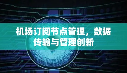 机场订阅节点管理，数据传输与管理创新