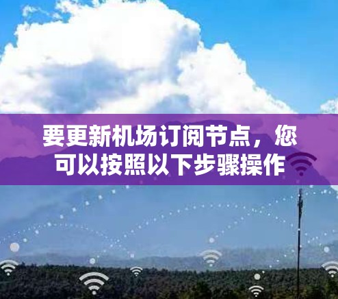 要更新机场订阅节点，您可以按照以下步骤操作