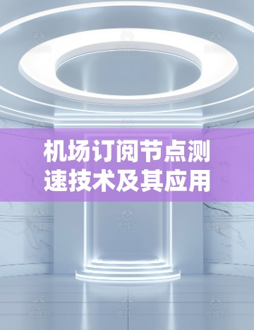 机场订阅节点测速技术及其应用
