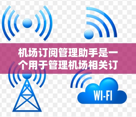 机场订阅管理助手是一个用于管理机场相关订阅服务的工具。以下是一些可能的相关内容