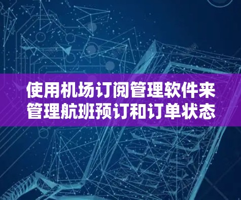 使用机场订阅管理软件来管理航班预订和订单状态，可以按照以下步骤进行